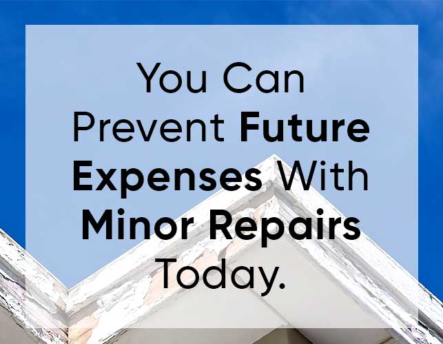 You can prevent future expenses with minor repairs today